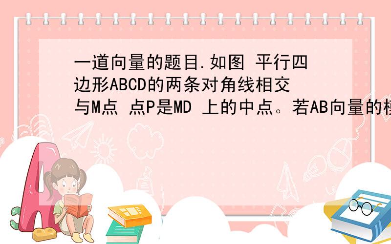 一道向量的题目.如图 平行四边形ABCD的两条对角线相交与M点 点P是MD 上的中点。若AB向量的模为2 ，AD向量的模为1  且角BAD为60° ，则AP向量乘以CP向量等于_________?