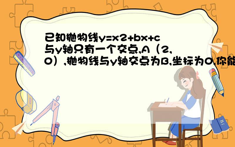 已知抛物线y=x2+bx+c与y轴只有一个交点,A（2,0）,抛物线与y轴交点为B,坐标为0,你能求出三角形AOB的周长吗?