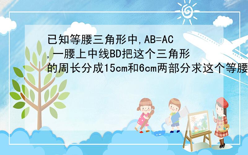 已知等腰三角形中,AB=AC,一腰上中线BD把这个三角形的周长分成15cm和6cm两部分求这个等腰三角形的底边的