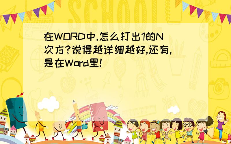 在WORD中,怎么打出1的N次方?说得越详细越好,还有,是在Word里!