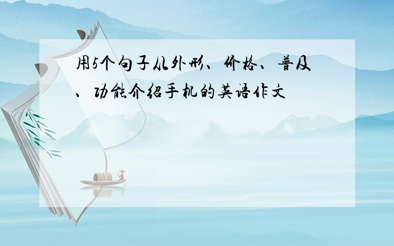 用5个句子从外形、价格、普及、功能介绍手机的英语作文