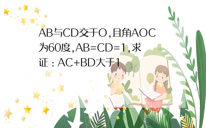 AB与CD交于O,且角AOC为60度,AB=CD=1,求证：AC+BD大于1