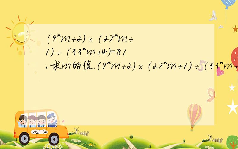 (9^m+2)×(27^m+1)÷(33^m+4)=81,求m的值.（9^m+2)×（27^m+1）÷（33^m+4）=81,求m的值.