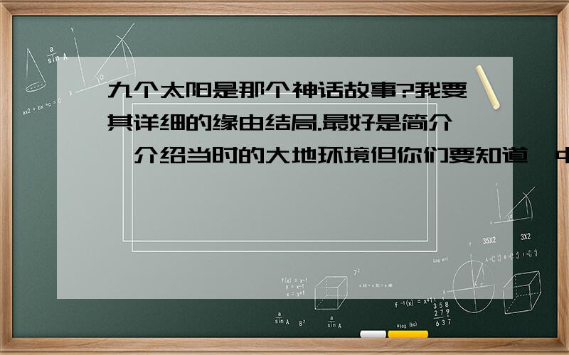 九个太阳是那个神话故事?我要其详细的缘由结局.最好是简介,介绍当时的大地环境但你们要知道,中国神话了是大羿射日,大羿和嫦娥的爱情故事,而非后羿,只是后人误解了罢了.