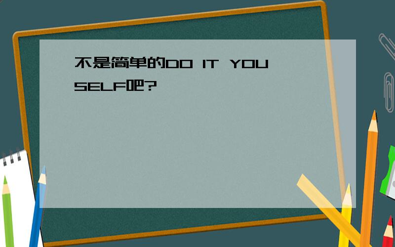 不是简单的DO IT YOUSELF吧?