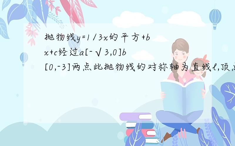 抛物线y=1/3x的平方+bx+c经过a[-√3,0]b[0,-3]两点此抛物线的对称轴为直线l,顶点为c且直线l与直线ab交于点d求抛物线的解析式 直接写出抛物线的对称轴和顶点坐标 连接bc求证bc=dc.