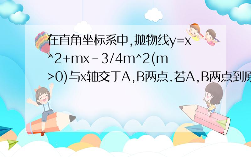 在直角坐标系中,抛物线y=x^2+mx-3/4m^2(m>0)与x轴交于A,B两点.若A,B两点到原点的距离分别为OA,OB.且满足1/OB-1/OA=2/3,求m.