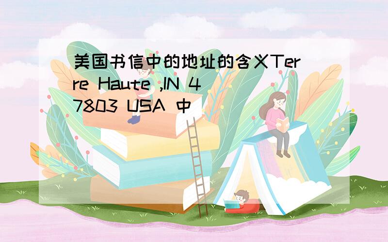 美国书信中的地址的含义Terre Haute ,IN 47803 USA 中