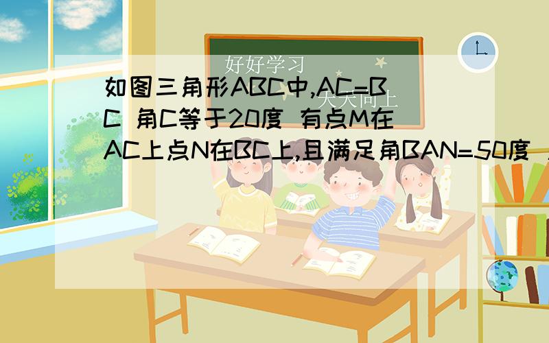 如图三角形ABC中,AC=BC 角C等于20度 有点M在AC上点N在BC上,且满足角BAN=50度 角ABM=60度 求角NMB速度!