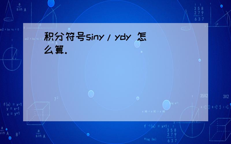 积分符号siny/ydy 怎么算.