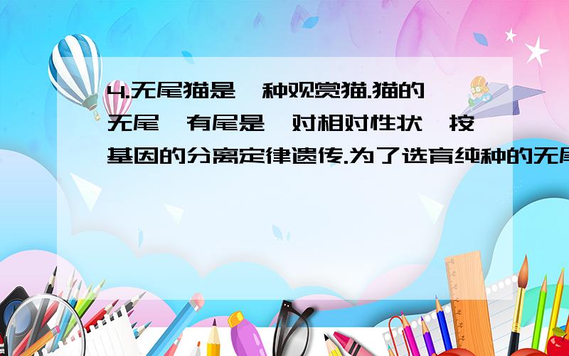 4.无尾猫是一种观赏猫.猫的无尾、有尾是一对相对性状,按基因的分离定律遗传.为了选育纯种的无尾猫,让无尾猫自交多代,但发现每一代中总会出现约1/3的有尾猫,其余均为无尾猫.由此推断正