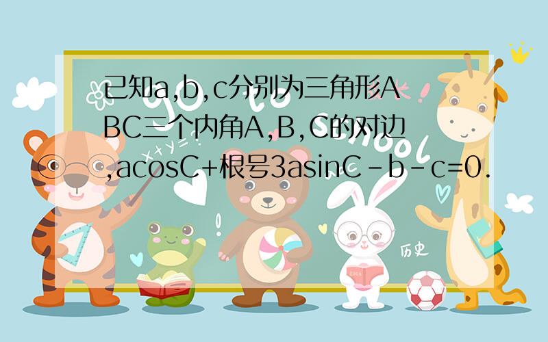 已知a,b,c分别为三角形ABC三个内角A,B,C的对边,acosC+根号3asinC-b-c=0.