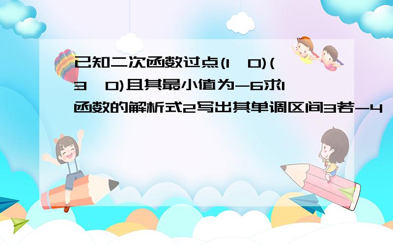 已知二次函数过点(1,0)(3,0)且其最小值为-6求1函数的解析式2写出其单调区间3若-4≤x≤1求y的最大值已知二次函数过点(1,0)(3,0)且其最小值为-6求1、函数的解析式2、写出其单调区间3、若-4≤x≤1