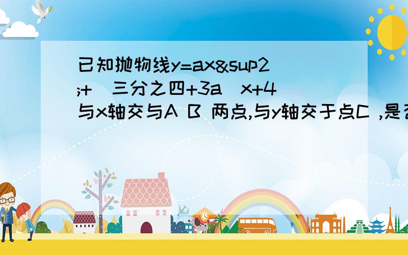 已知抛物线y=ax²+（三分之四+3a）x+4与x轴交与A B 两点,与y轴交于点C ,是否存在实数a使得△ABC为直角三角线,若存在,请求出a的值,不存在,说明理由.