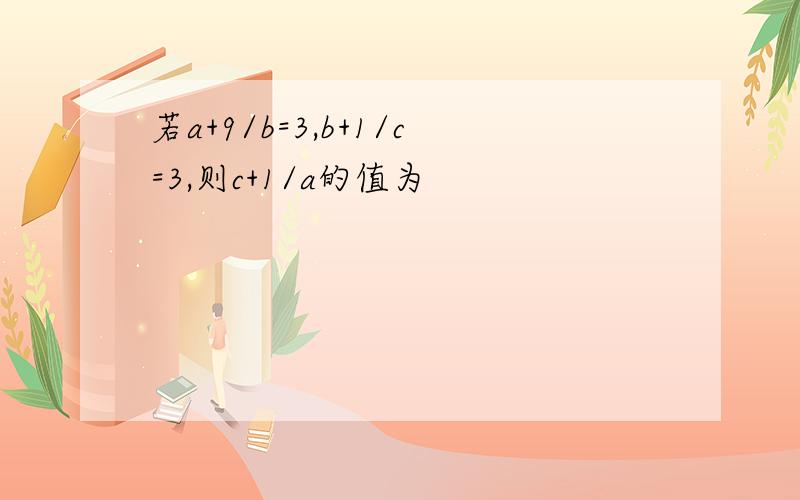 若a+9/b=3,b+1/c=3,则c+1/a的值为