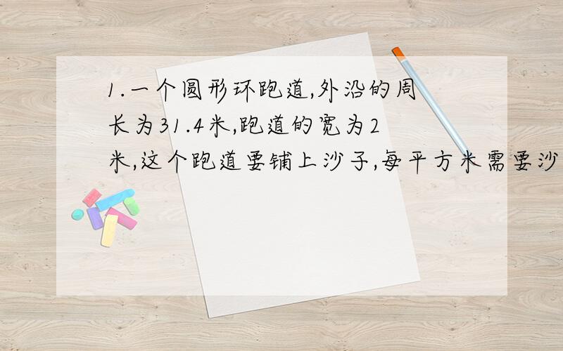 1.一个圆形环跑道,外沿的周长为31.4米,跑道的宽为2米,这个跑道要铺上沙子,每平方米需要沙子0.5顿,共需沙子多少吨?2.有一些苹果,把其中的30%给小张,把余下的20%少2个给小王,再把剩下的给小李