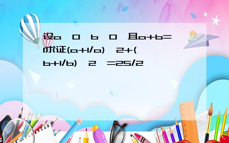 设a>0,b>0,且a+b=1求证(a+1/a)^2+(b+1/b)^2>=25/2