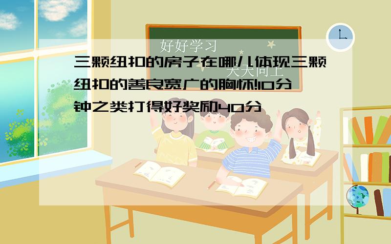 三颗纽扣的房子在哪儿体现三颗纽扣的善良宽广的胸怀!10分钟之类打得好奖励40分