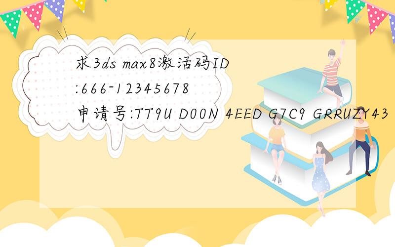 求3ds max8激活码ID:666-12345678 申请号:TT9U D00N 4EED G7C9 GRRUZY43 AWLF