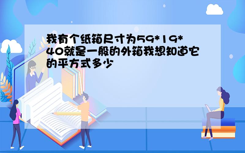 我有个纸箱尺寸为59*19*40就是一般的外箱我想知道它的平方式多少