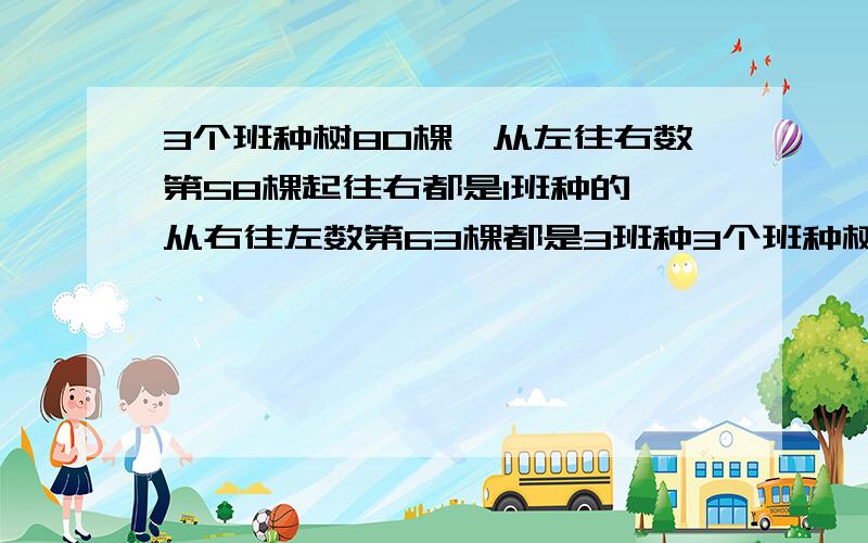 3个班种树80棵,从左往右数第58棵起往右都是1班种的,从右往左数第63棵都是3班种3个班种树80棵，从左往右数第58棵起往右都是1班种的，从右往左数第63棵都是3班种的，那么2班种了多少棵