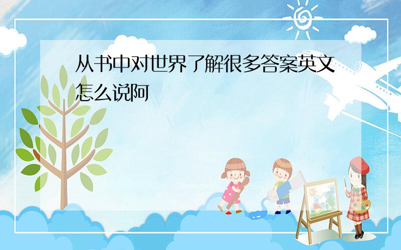 从书中对世界了解很多答案英文怎么说阿