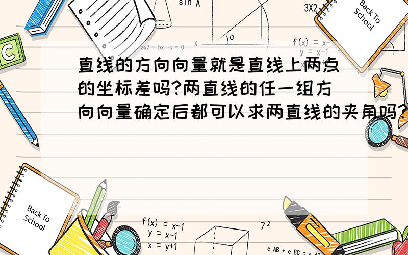 直线的方向向量就是直线上两点的坐标差吗?两直线的任一组方向向量确定后都可以求两直线的夹角吗?特别是后一个问题!我用到了,