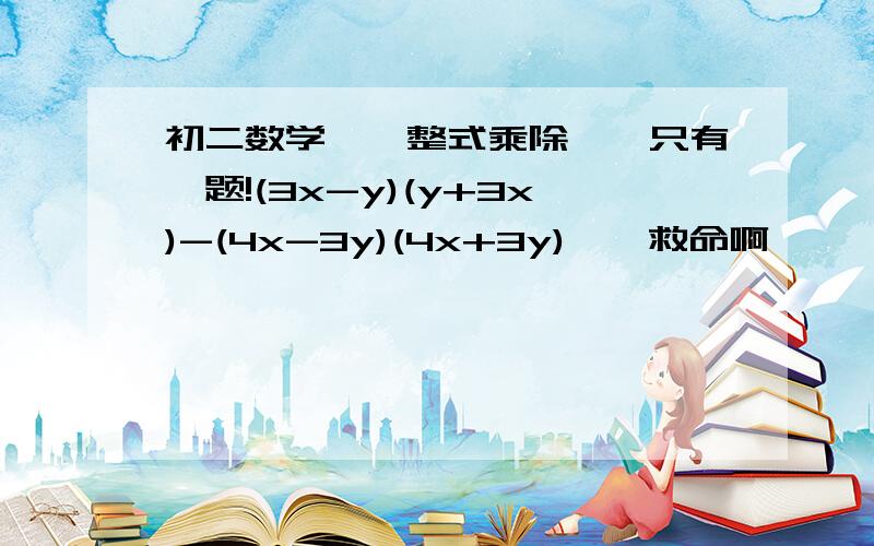 初二数学``整式乘除``只有一题!(3x-y)(y+3x)-(4x-3y)(4x+3y)``救命啊``