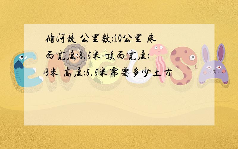 修河堤 公里数：10公里 底面宽度：8.5米 顶面宽度：3米 高度：5.5米需要多少土方