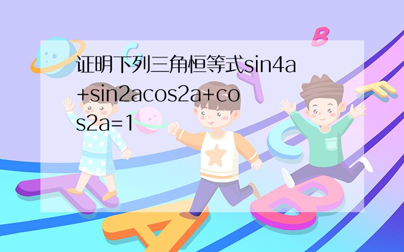 证明下列三角恒等式sin4a+sin2acos2a+cos2a=1