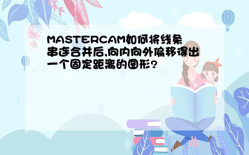 MASTERCAM如何将线条串连合并后,向内向外偏移得出一个固定距离的图形?