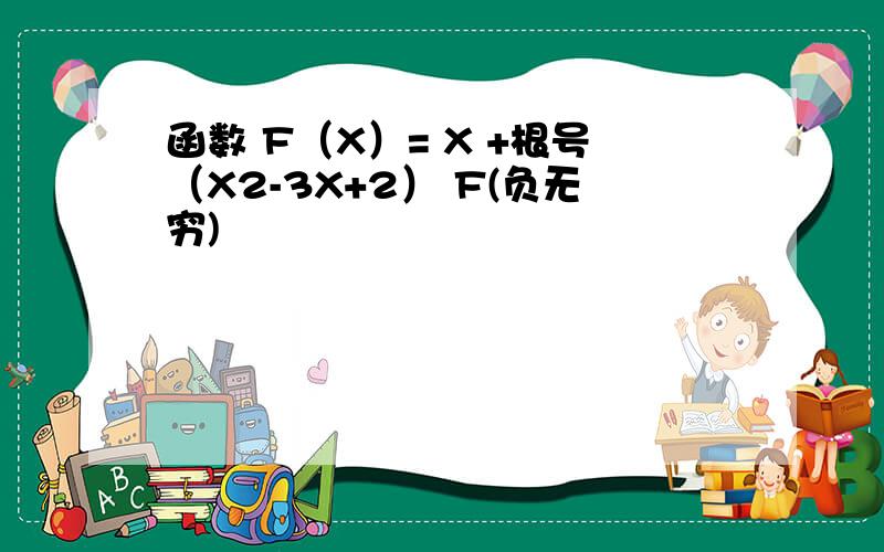 函数 F（X）= X +根号（X2-3X+2） F(负无穷)