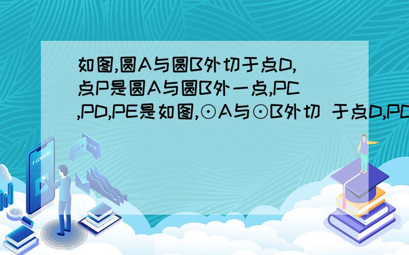 如图,圆A与圆B外切于点D,点P是圆A与圆B外一点,PC,PD,PE是如图,⊙A与⊙B外切 于点D,PC,PD,PE分别是圆的切 线,C,D,E是切点．若∠CDE=x °,∠ECD=y°,求角DoE多少度?