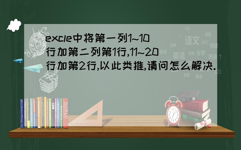 excle中将第一列1~10行加第二列第1行,11~20行加第2行,以此类推,请问怎么解决.