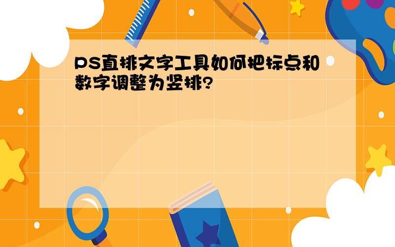 PS直排文字工具如何把标点和数字调整为竖排?