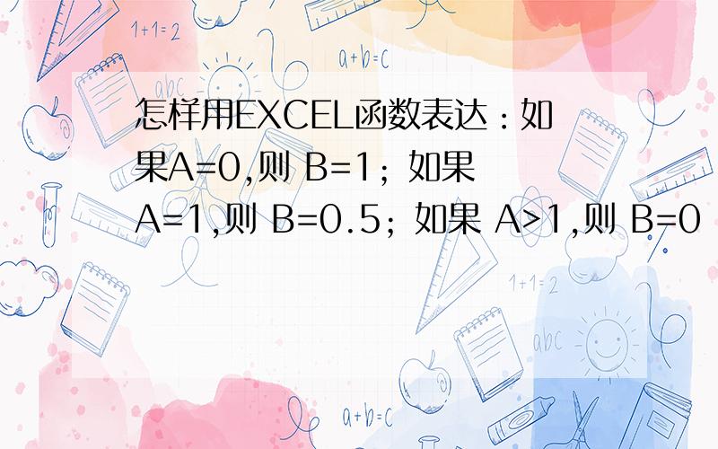 怎样用EXCEL函数表达：如果A=0,则 B=1；如果 A=1,则 B=0.5；如果 A>1,则 B=0