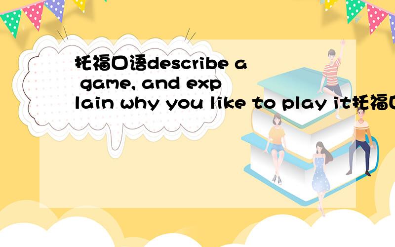 托福口语describe a game, and explain why you like to play it托福口语题,答题时间45秒,那位大虾给个example~~~~~~~~~