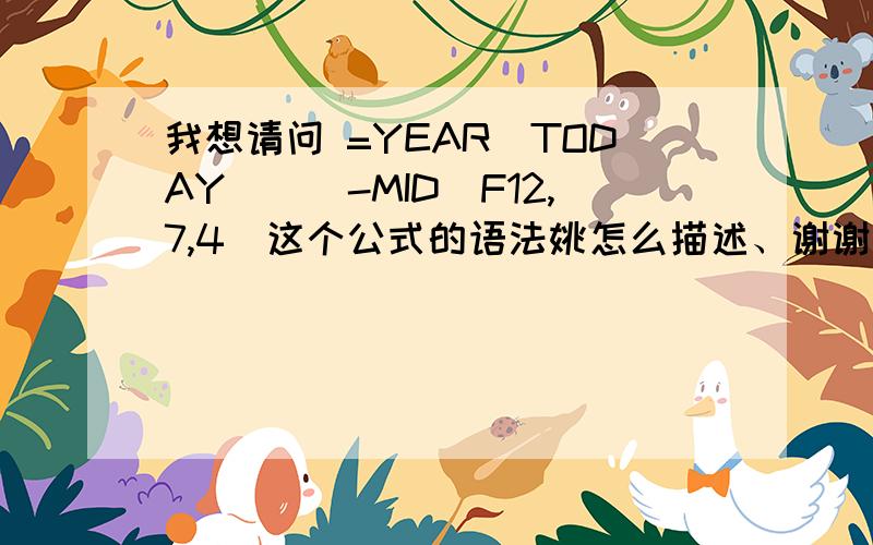 我想请问 =YEAR(TODAY())-MID(F12,7,4)这个公式的语法姚怎么描述、谢谢