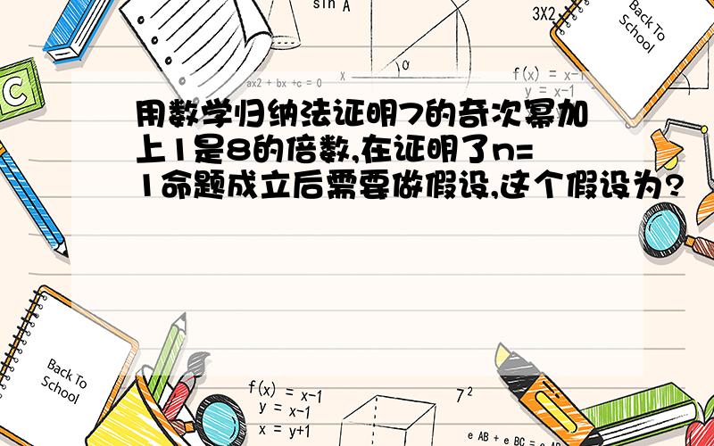 用数学归纳法证明7的奇次幂加上1是8的倍数,在证明了n=1命题成立后需要做假设,这个假设为?