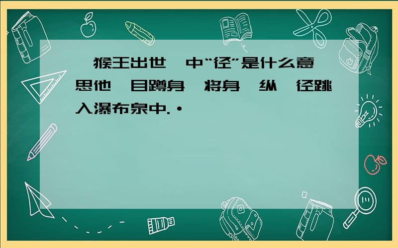 《猴王出世》中“径”是什么意思他瞑目蹲身,将身一纵,径跳入瀑布泉中.·