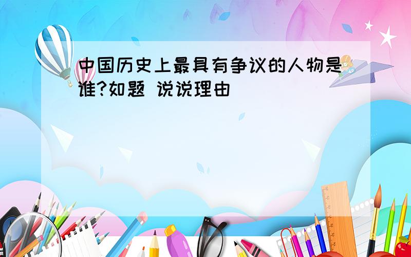 中国历史上最具有争议的人物是谁?如题 说说理由