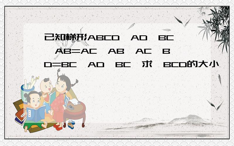 已知梯形ABCD,AD∥BC,AB=AC,AB⊥AC,BD=BC,AD＜BC,求∠BCD的大小