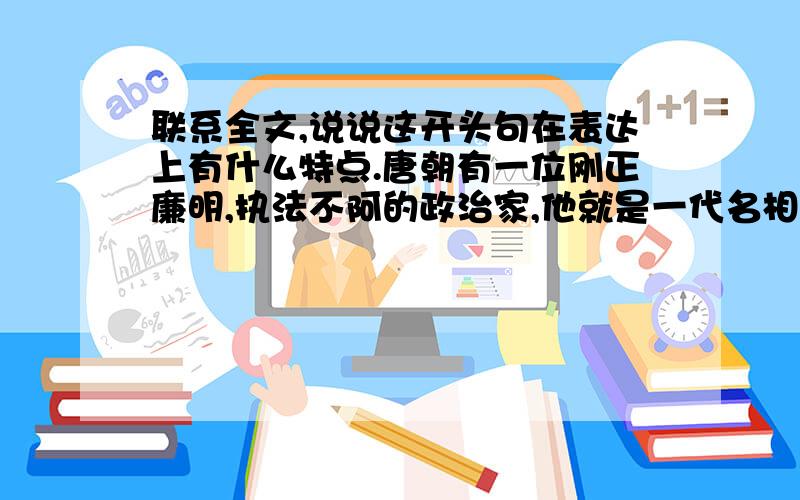 联系全文,说说这开头句在表达上有什么特点.唐朝有一位刚正廉明,执法不阿的政治家,他就是一代名相狄仁杰