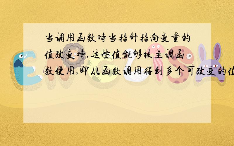 当调用函数时当指针指向变量的值改变时,这些值能够被主调函数使用,即从函数调用得到多个可改变的值 这句话意思,怎么理解