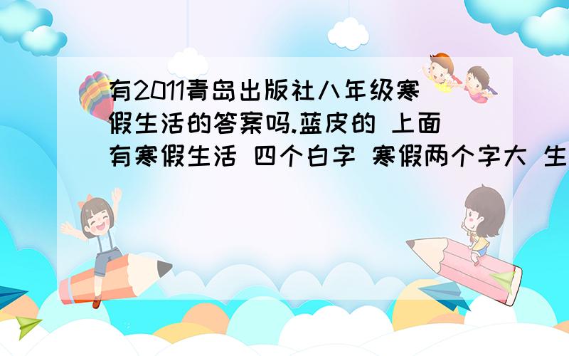 有2011青岛出版社八年级寒假生活的答案吗.蓝皮的 上面有寒假生活 四个白字 寒假两个字大 生活二个字小 下面一个女的 黄衣服 靴子 没辫子 绿围巾 我要这个啊 第一篇阅读是美国刀