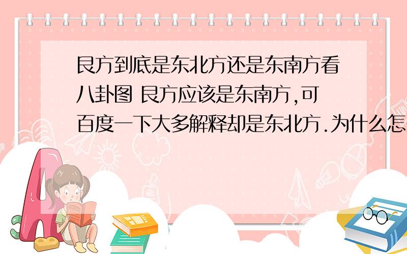 艮方到底是东北方还是东南方看八卦图 艮方应该是东南方,可百度一下大多解释却是东北方.为什么怎么东南方又变坤了?