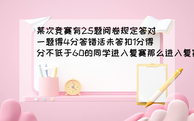 某次竞赛有25题阅卷规定答对一题得4分答错活未答扣1分得分不低于60的同学进入复赛那么进入复赛至少答对集