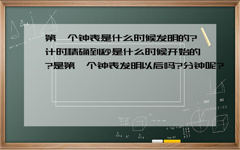 第一个钟表是什么时候发明的?计时精确到秒是什么时候开始的?是第一个钟表发明以后吗?分钟呢?