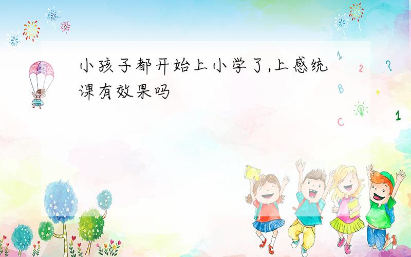 小孩子都开始上小学了,上感统课有效果吗