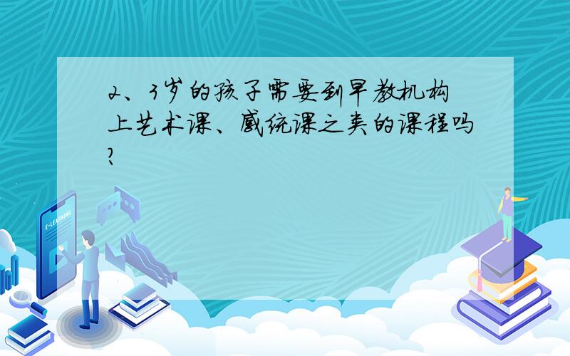 2、3岁的孩子需要到早教机构上艺术课、感统课之类的课程吗?